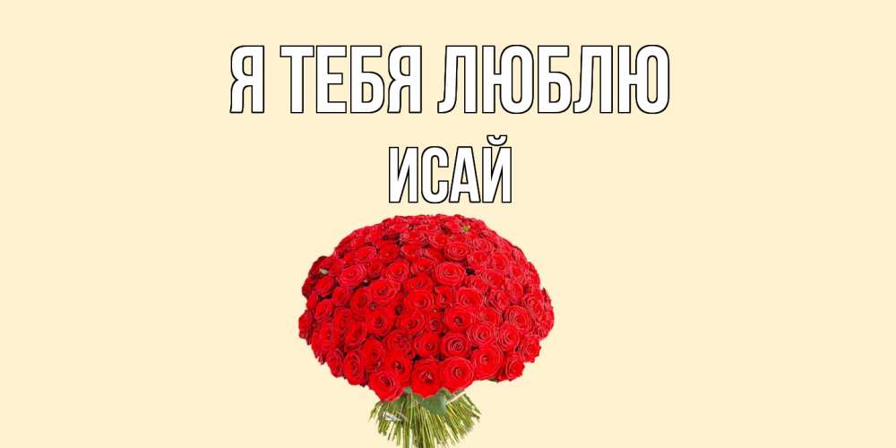 Открытка на каждый день с именем, Исай Я тебя люблю розы Прикольная открытка с пожеланием онлайн скачать бесплатно 