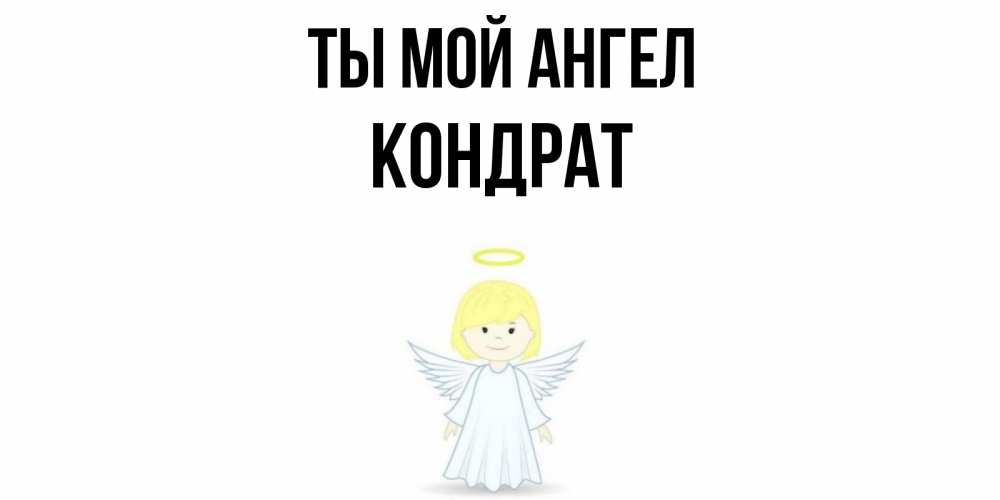 Открытка на каждый день с именем, Кондрат Ты мой ангел ангел Прикольная открытка с пожеланием онлайн скачать бесплатно 