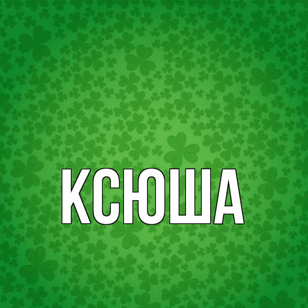 Открытка на каждый день с именем, Ксюша Главная много листочков на удачу Прикольная открытка с пожеланием онлайн скачать бесплатно 