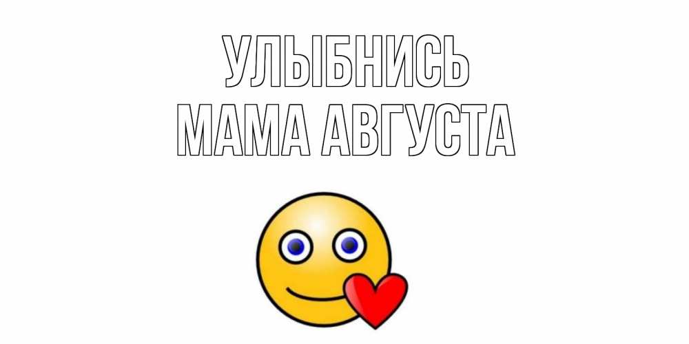 Открытка на каждый день с именем, Мама-Августа Улыбнись смайл,сердце Прикольная открытка с пожеланием онлайн скачать бесплатно 