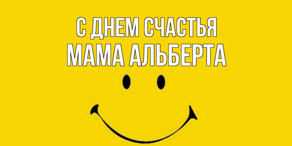 Открытка на каждый день с именем, Мама-Альберта С днем счастья радость и улыбка Прикольная открытка с пожеланием онлайн скачать бесплатно 