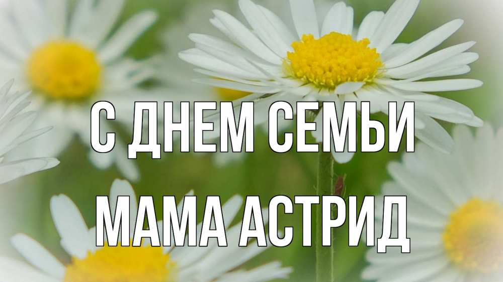Открытка на каждый день с именем, Мама-Астрид С днем семьи с днем семьи  1 Прикольная открытка с пожеланием онлайн скачать бесплатно 