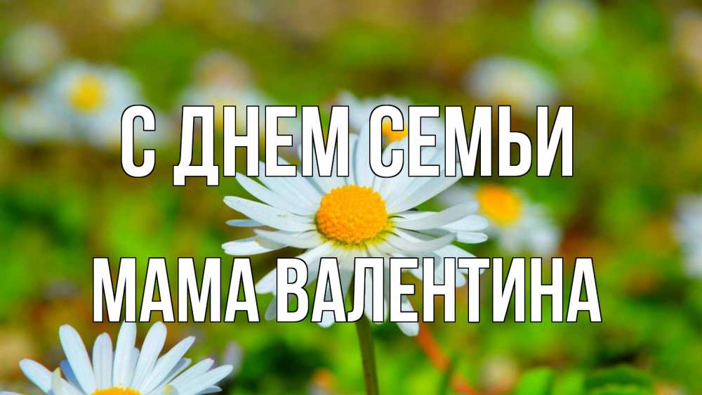 Открытка на каждый день с именем, Мама-Валентина С днем семьи с днем семьи Прикольная открытка с пожеланием онлайн скачать бесплатно 