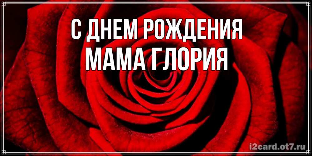 Открытка на каждый день с именем, Мама-Глория С днем рождения алая роза Прикольная открытка с пожеланием онлайн скачать бесплатно 