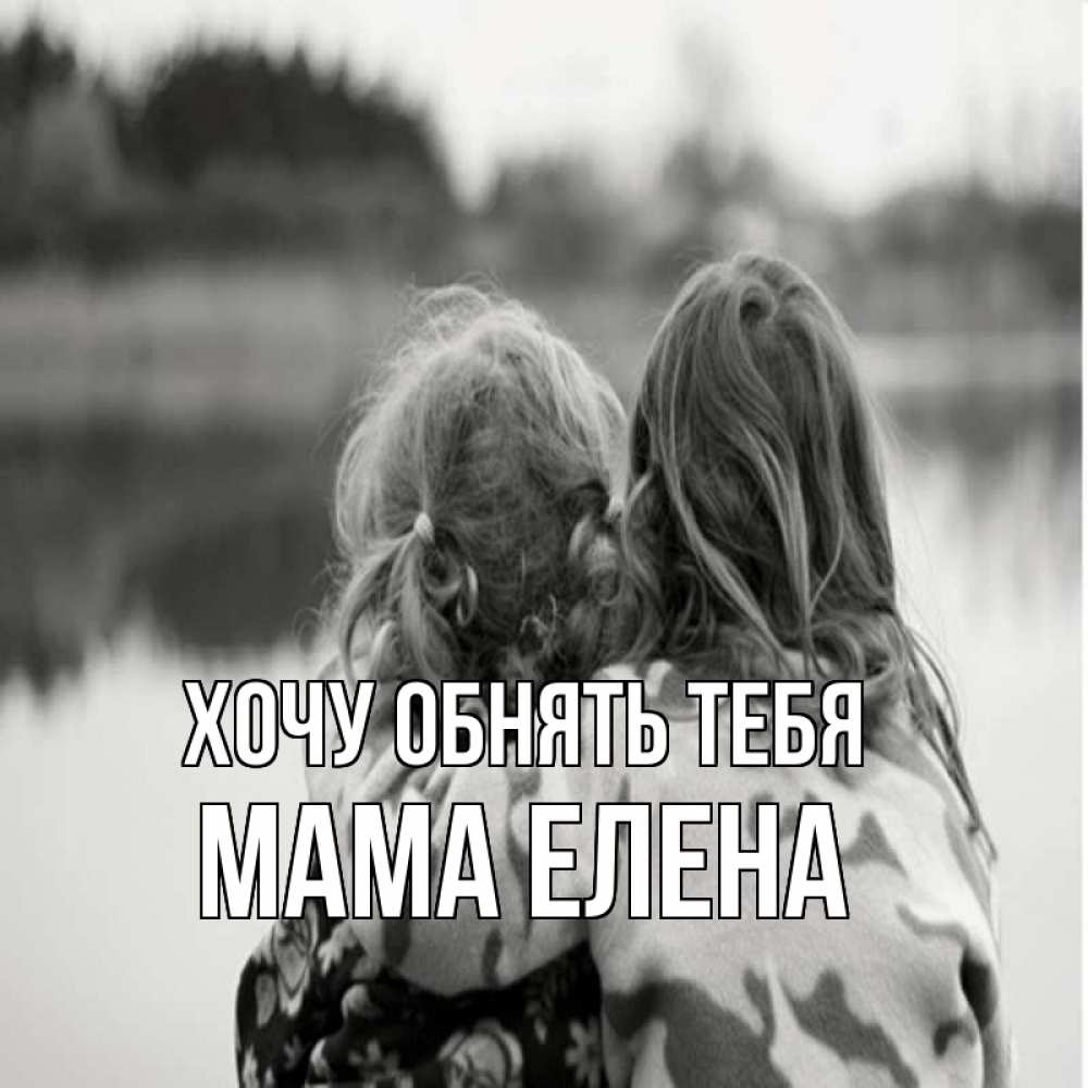 Открытка на каждый день с именем, Мама-Елена Хочу обнять тебя в дали все в тумане Прикольная открытка с пожеланием онлайн скачать бесплатно 