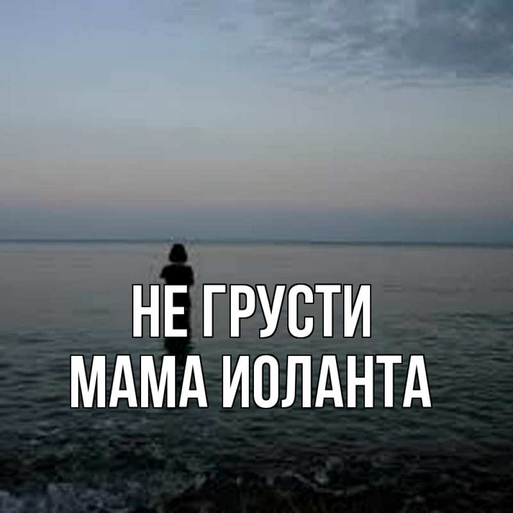 Открытка на каждый день с именем, Мама-Иоланта Не грусти девушка Прикольная открытка с пожеланием онлайн скачать бесплатно 