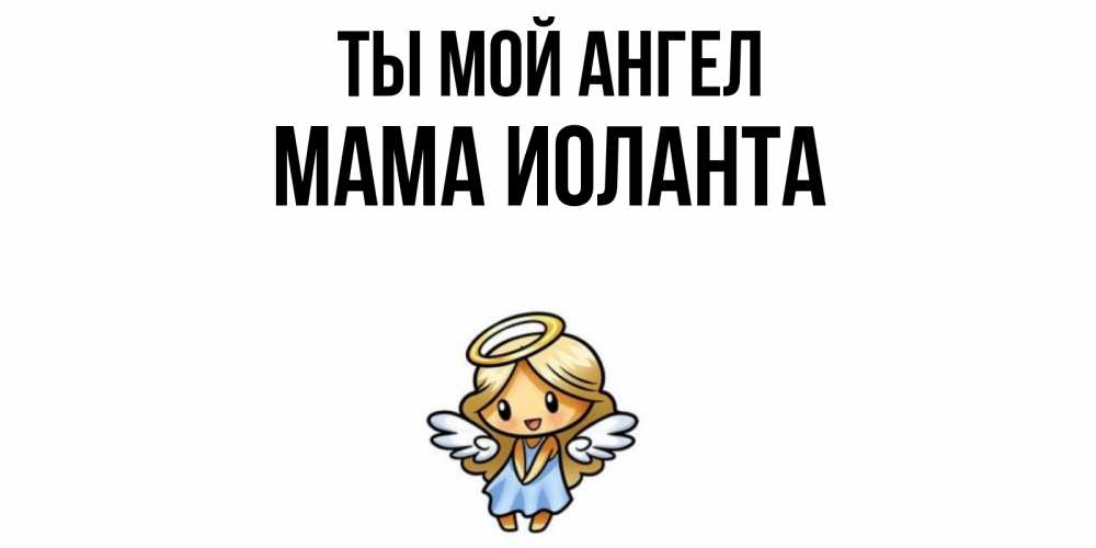 Открытка на каждый день с именем, Мама-Иоланта Ты мой ангел ангел Прикольная открытка с пожеланием онлайн скачать бесплатно 