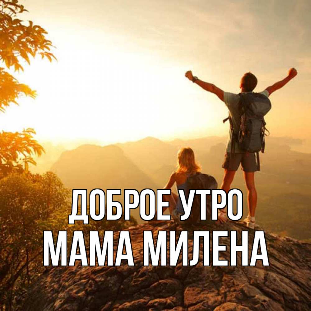 Открытка на каждый день с именем, Мама-Милена Доброе утро утро в горах Прикольная открытка с пожеланием онлайн скачать бесплатно 