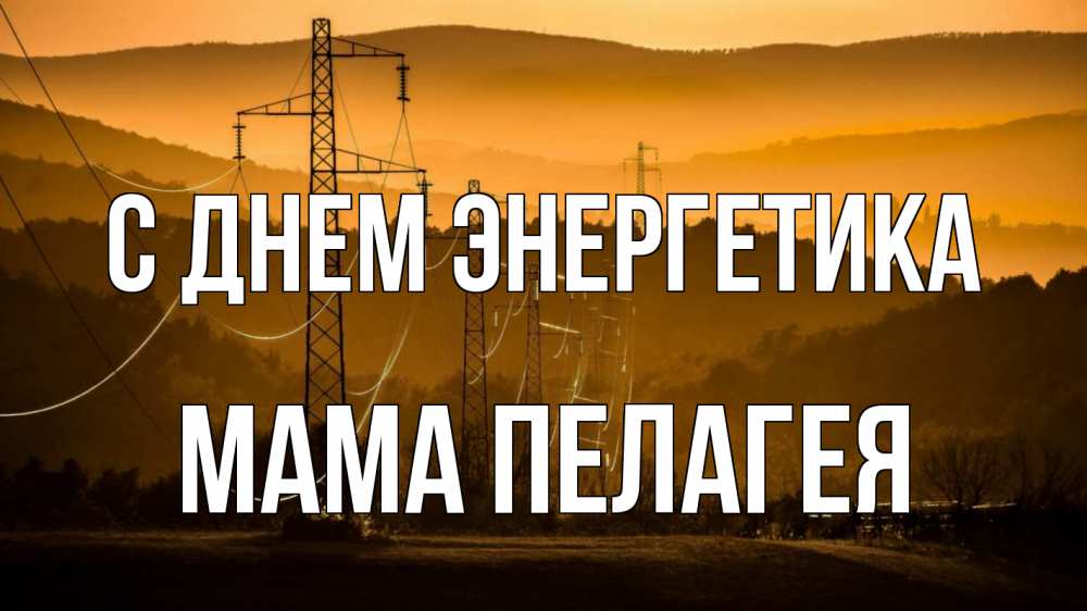 Открытка на каждый день с именем, Мама-Пелагея С днем энергетика ЛЭП провода горы закат Прикольная открытка с пожеланием онлайн скачать бесплатно 