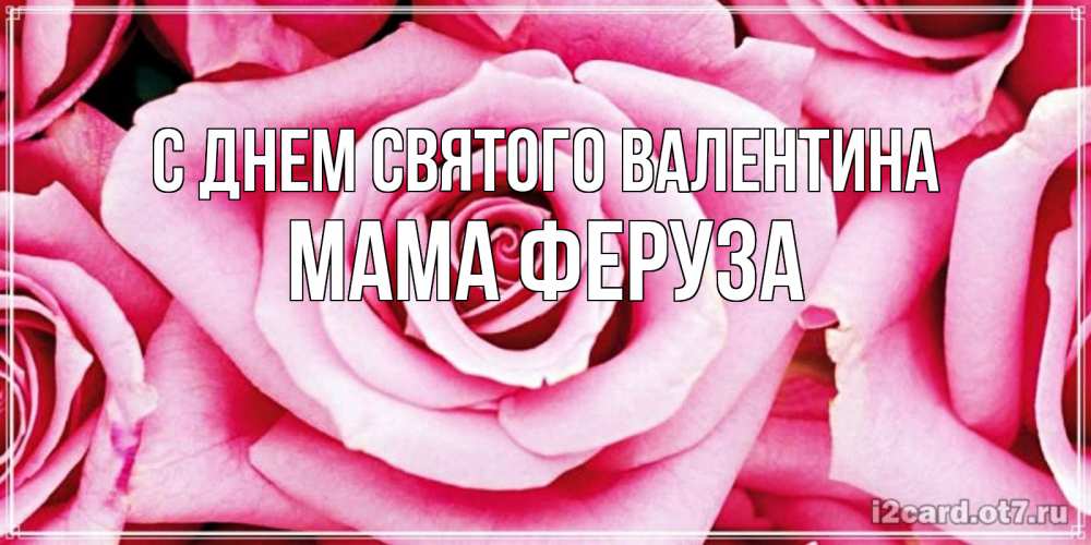 Открытка на каждый день с именем, Мама-Феруза С днем Святого Валентина роза розовая на день Святого Валентина Прикольная открытка с пожеланием онлайн скачать бесплатно 