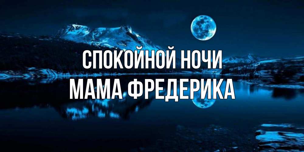 Открытка на каждый день с именем, Мама-Фредерика Спокойной ночи луна, озеро, горы Прикольная открытка с пожеланием онлайн скачать бесплатно 