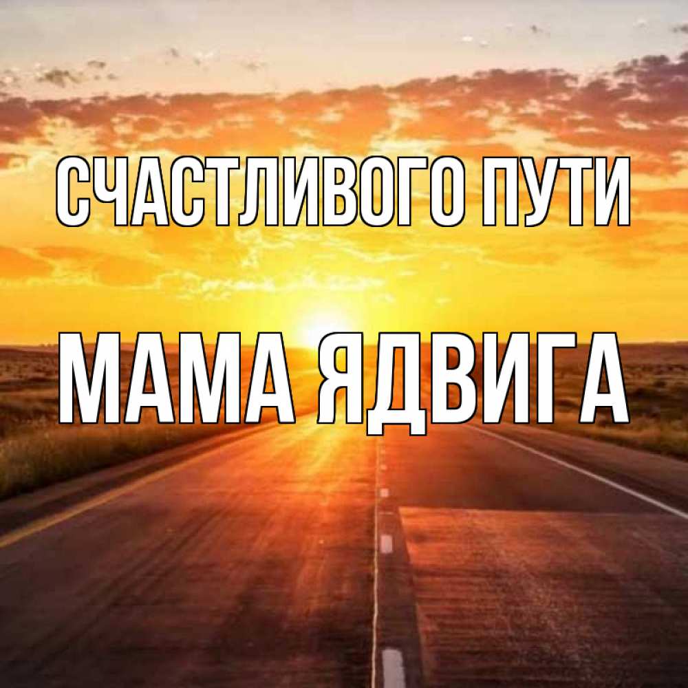 Открытка на каждый день с именем, Мама-Ядвига Счастливого пути солнечный свет, закат Прикольная открытка с пожеланием онлайн скачать бесплатно 