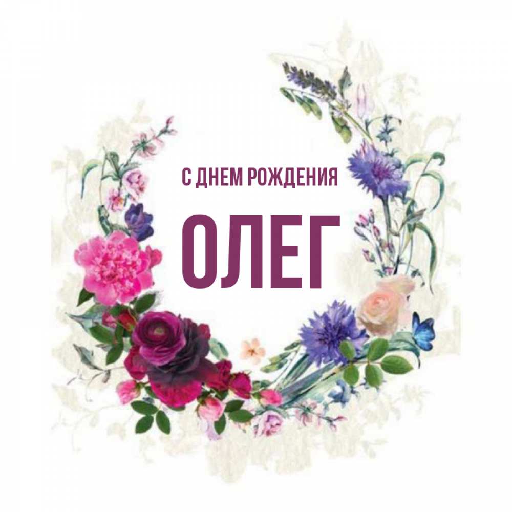 Открытка на каждый день с именем, ОЛЕГ С днем рождения Открытка для родных на праздничный день из цветов Прикольная открытка с пожеланием онлайн скачать бесплатно 