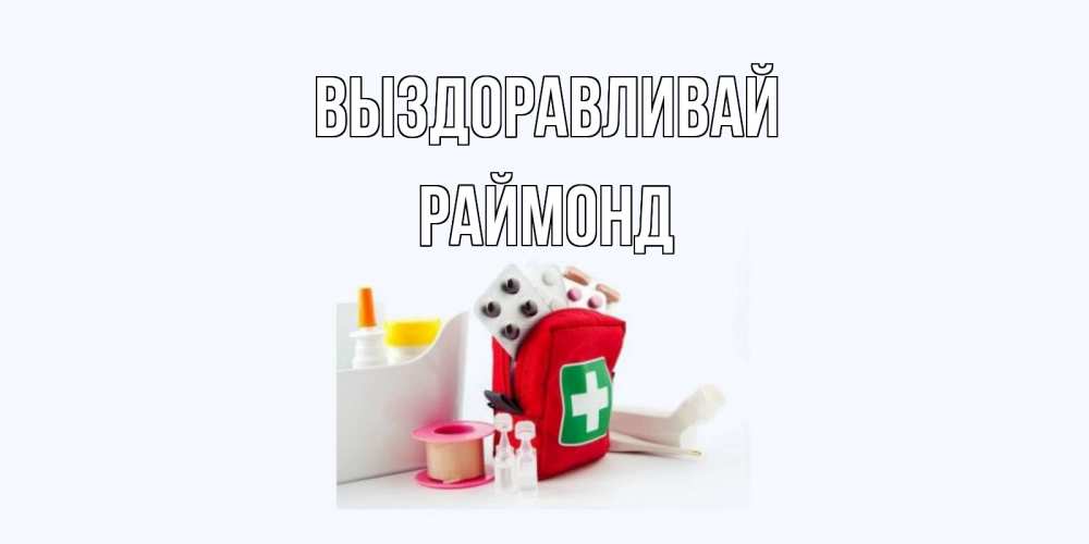Открытка на каждый день с именем, Раймонд Выздоравливай аптечка Прикольная открытка с пожеланием онлайн скачать бесплатно 