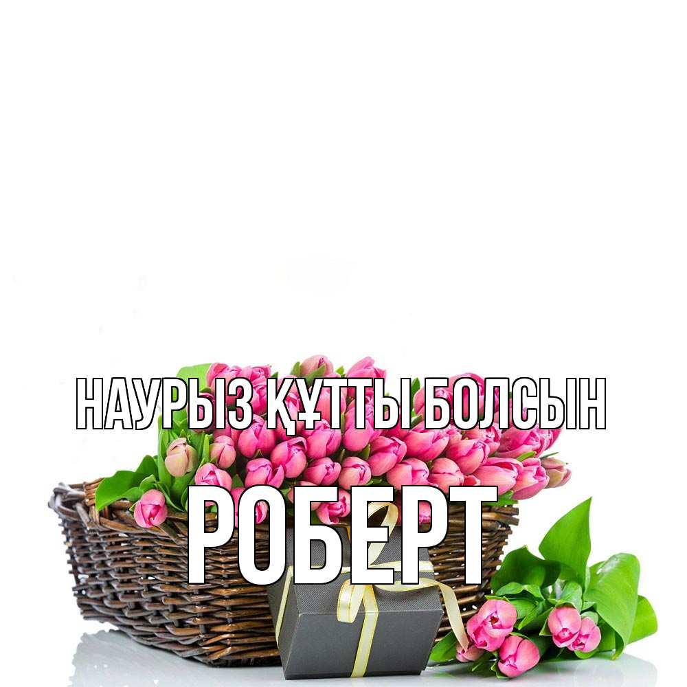 Открытка на каждый день с именем, Роберт Наурыз құтты болсын цветы Прикольная открытка с пожеланием онлайн скачать бесплатно 