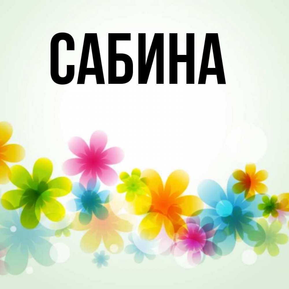 Открытка на каждый день с именем, Сабина Главная позитивные цветочки Прикольная открытка с пожеланием онлайн скачать бесплатно 