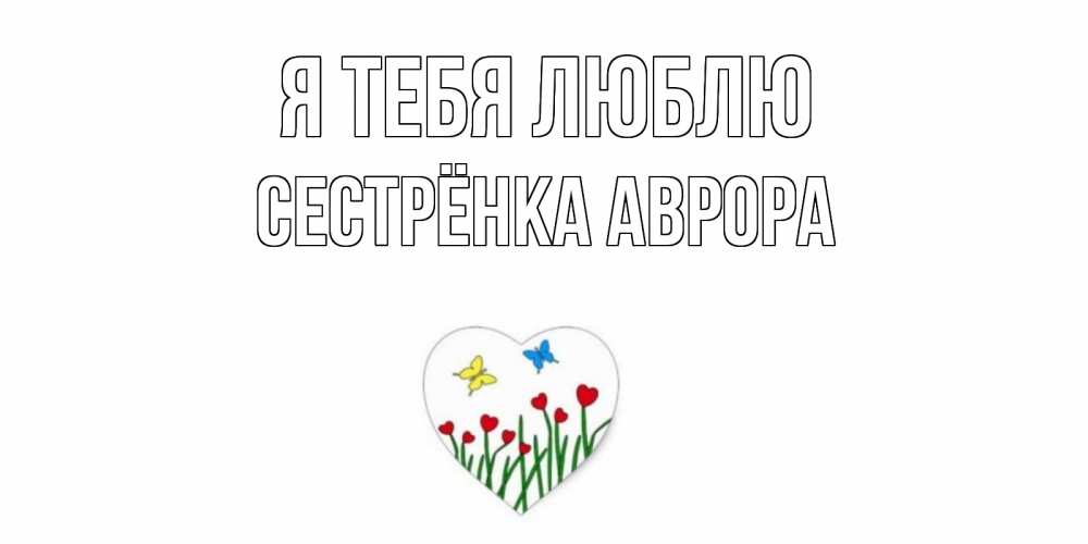 Открытка на каждый день с именем, Сестрёнка-Аврора Я тебя люблю сердечки, бабочки Прикольная открытка с пожеланием онлайн скачать бесплатно 