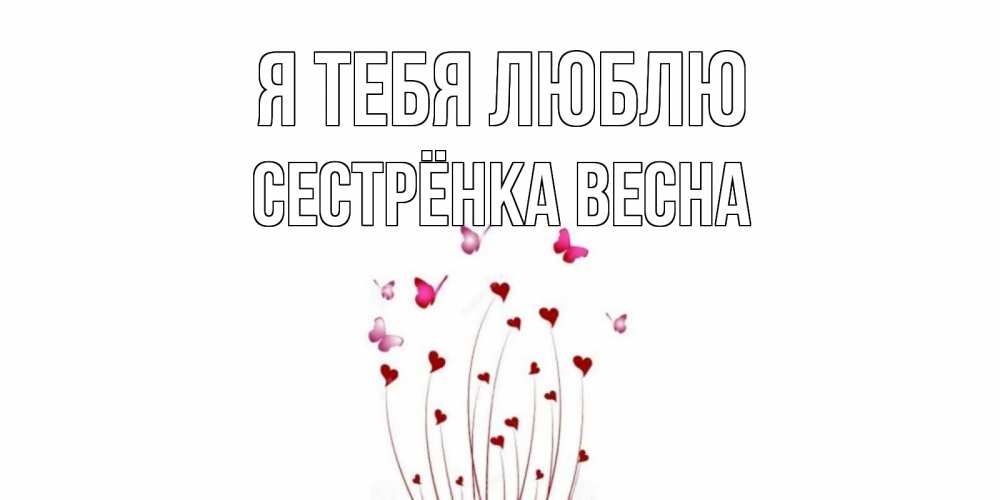Открытка на каждый день с именем, Сестрёнка-Весна Я тебя люблю бабо Прикольная открытка с пожеланием онлайн скачать бесплатно 