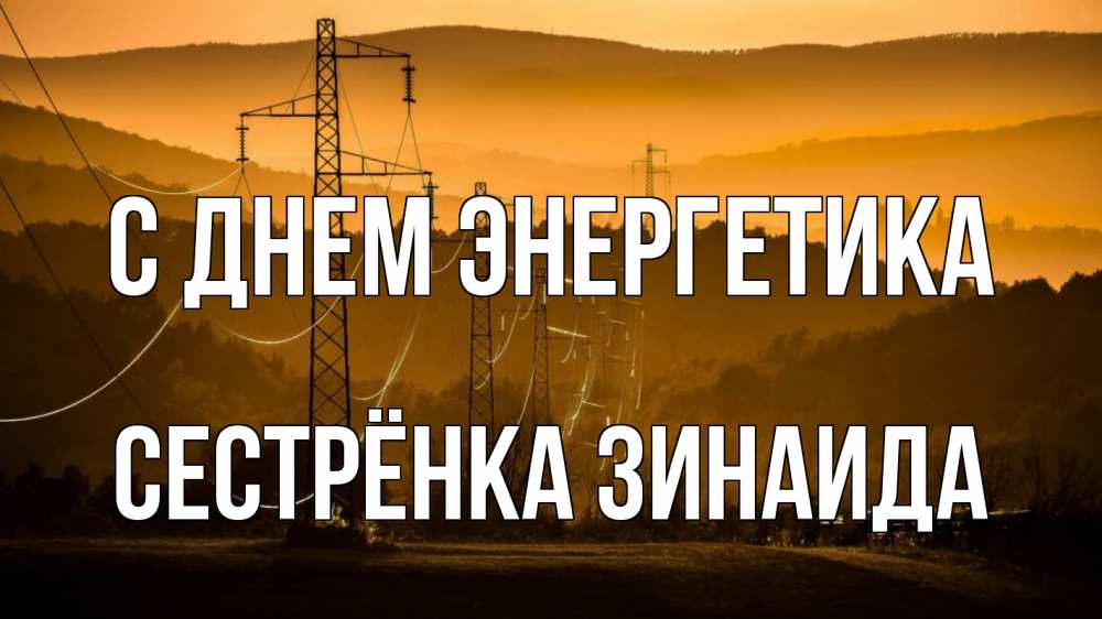 Открытка на каждый день с именем, Сестрёнка-Зинаида С днем энергетика ЛЭП провода горы закат Прикольная открытка с пожеланием онлайн скачать бесплатно 