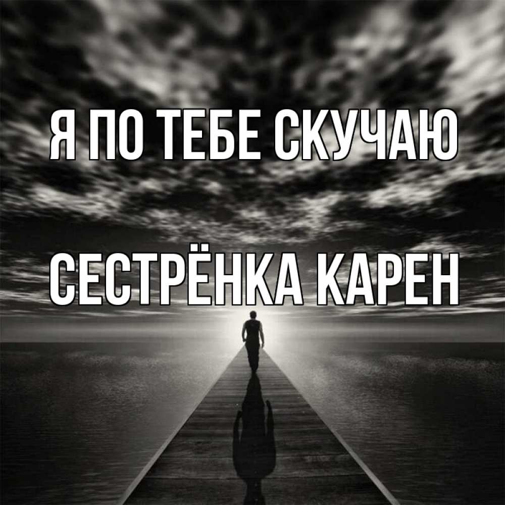 Открытка на каждый день с именем, Сестрёнка-Карен Я по тебе скучаю к тебе Прикольная открытка с пожеланием онлайн скачать бесплатно 