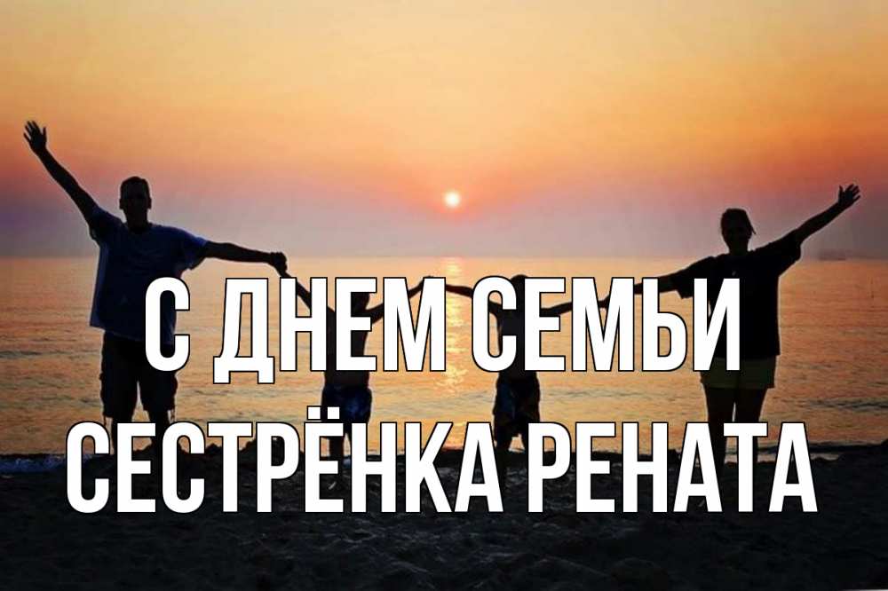 Открытка на каждый день с именем, Сестрёнка-Рената С днем семьи мама, папа, дети, дочка,сын, море, пляж, закат Прикольная открытка с пожеланием онлайн скачать бесплатно 