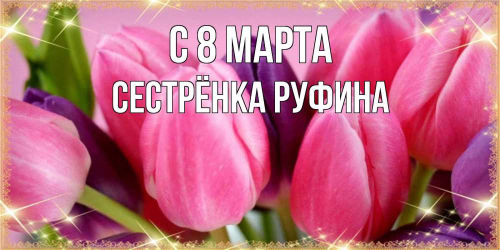 Открытка на каждый день с именем, Сестрёнка-Руфина С 8 МАРТА тюльпаны для женщины на международный женский день Прикольная открытка с пожеланием онлайн скачать бесплатно 