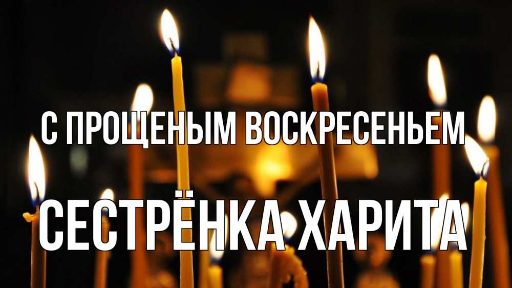 Открытка на каждый день с именем, Сестрёнка-Харита С прощеным воскресеньем свечи Прикольная открытка с пожеланием онлайн скачать бесплатно 