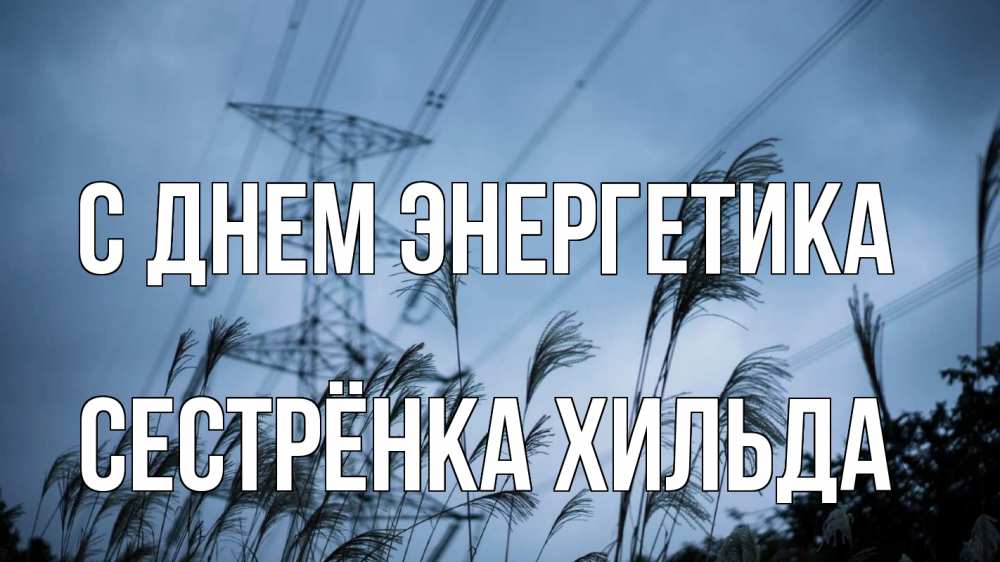 Открытка на каждый день с именем, Сестрёнка-Хильда С днем энергетика ЛЭП электричество Прикольная открытка с пожеланием онлайн скачать бесплатно 