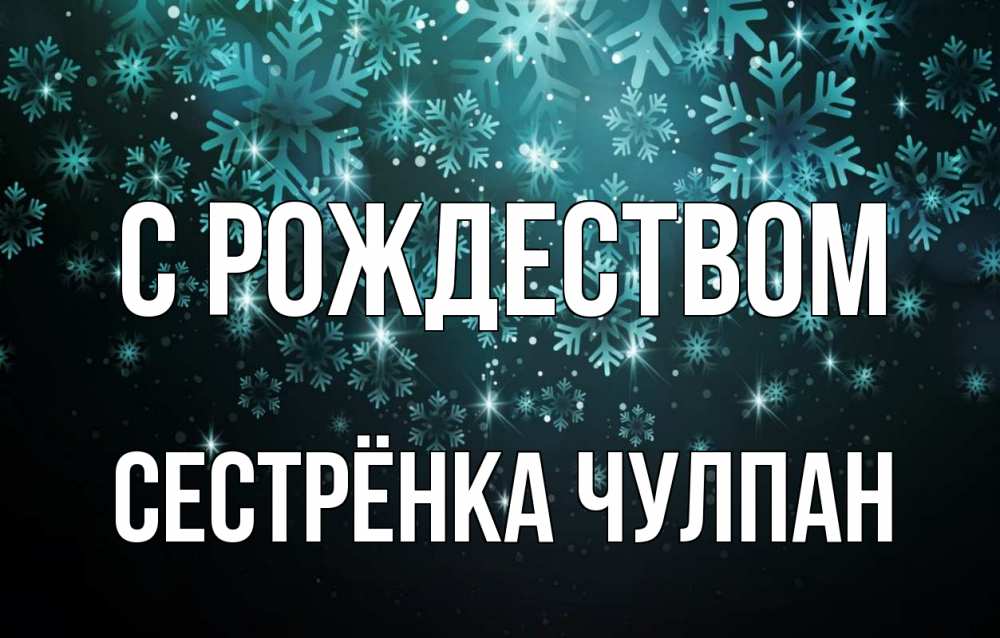 Открытка на каждый день с именем, Сестрёнка-Чулпан С рождеством Снежинки Прикольная открытка с пожеланием онлайн скачать бесплатно 