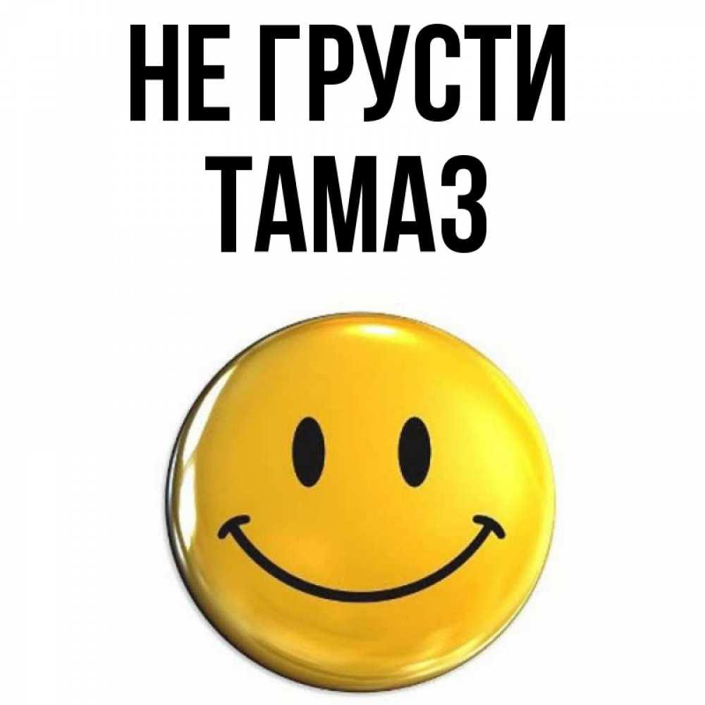 Открытка на каждый день с именем, Тамаз Не грусти триде смайл Прикольная открытка с пожеланием онлайн скачать бесплатно 