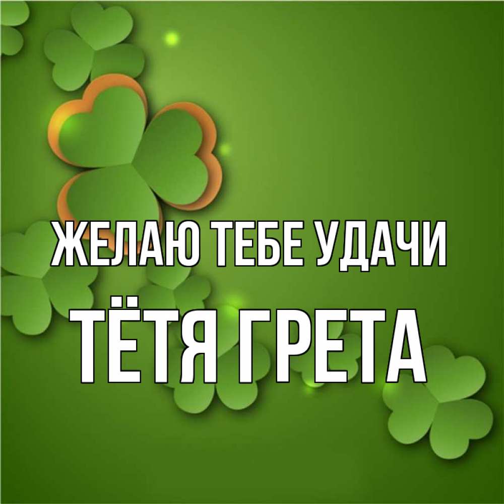 Открытка на каждый день с именем, Тётя-Грета Желаю тебе удачи много трехлистных листочков клевера Прикольная открытка с пожеланием онлайн скачать бесплатно 