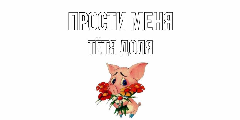 Открытка на каждый день с именем, Тётя-Доля Прости меня открытка с поросей которая просит прощения Прикольная открытка с пожеланием онлайн скачать бесплатно 