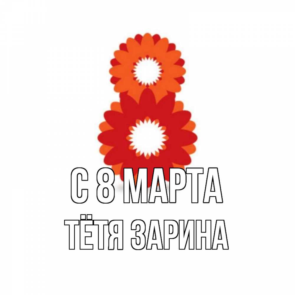 Открытка на каждый день с именем, Тётя-Зарина С 8 марта восьмерка из лепестков Прикольная открытка с пожеланием онлайн скачать бесплатно 