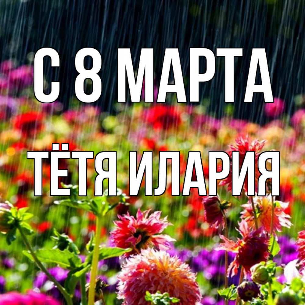 Открытка на каждый день с именем, Тётя-Илария С 8 МАРТА цветы под дождиком к международному женскому дню Прикольная открытка с пожеланием онлайн скачать бесплатно 
