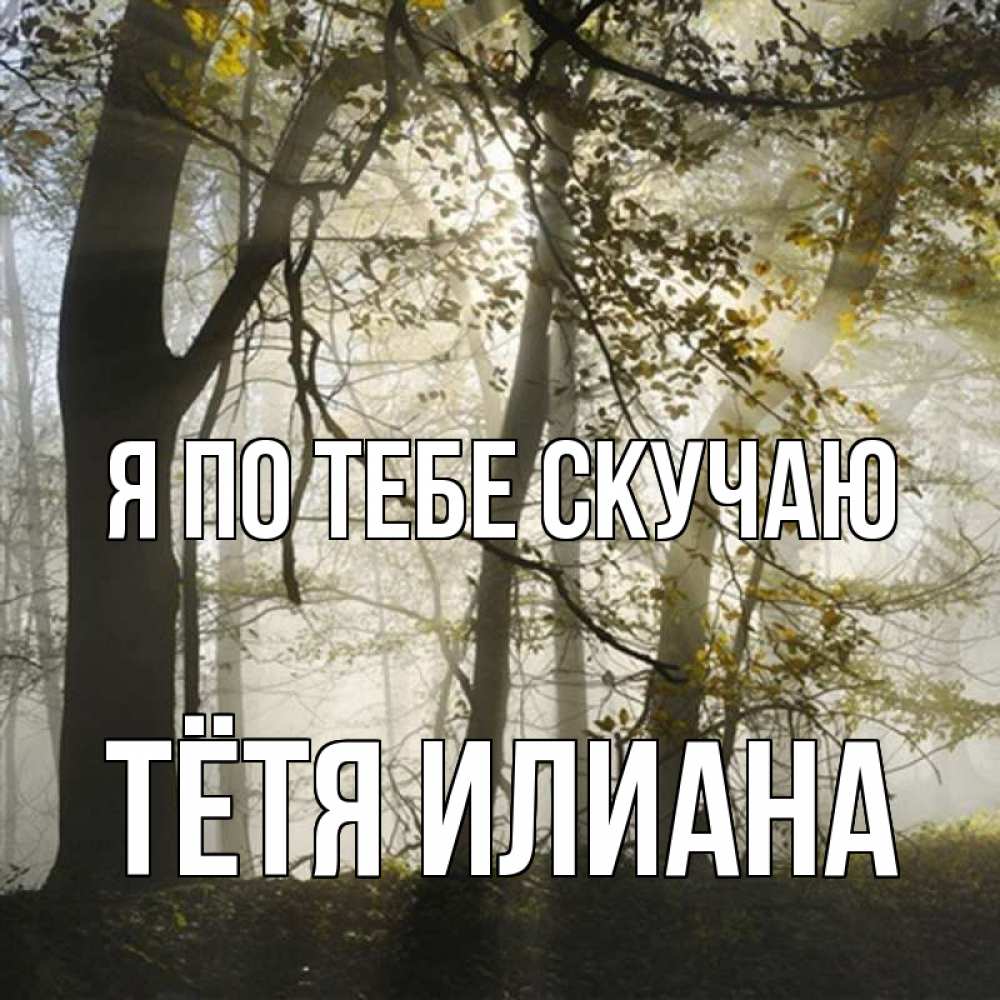 Открытка на каждый день с именем, Тётя-Илиана Я по тебе скучаю грустно Прикольная открытка с пожеланием онлайн скачать бесплатно 
