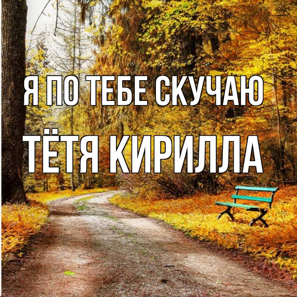 Открытка на каждый день с именем, Тётя-Кирилла Я по тебе скучаю зеленая лавочка и осенний лес Прикольная открытка с пожеланием онлайн скачать бесплатно 