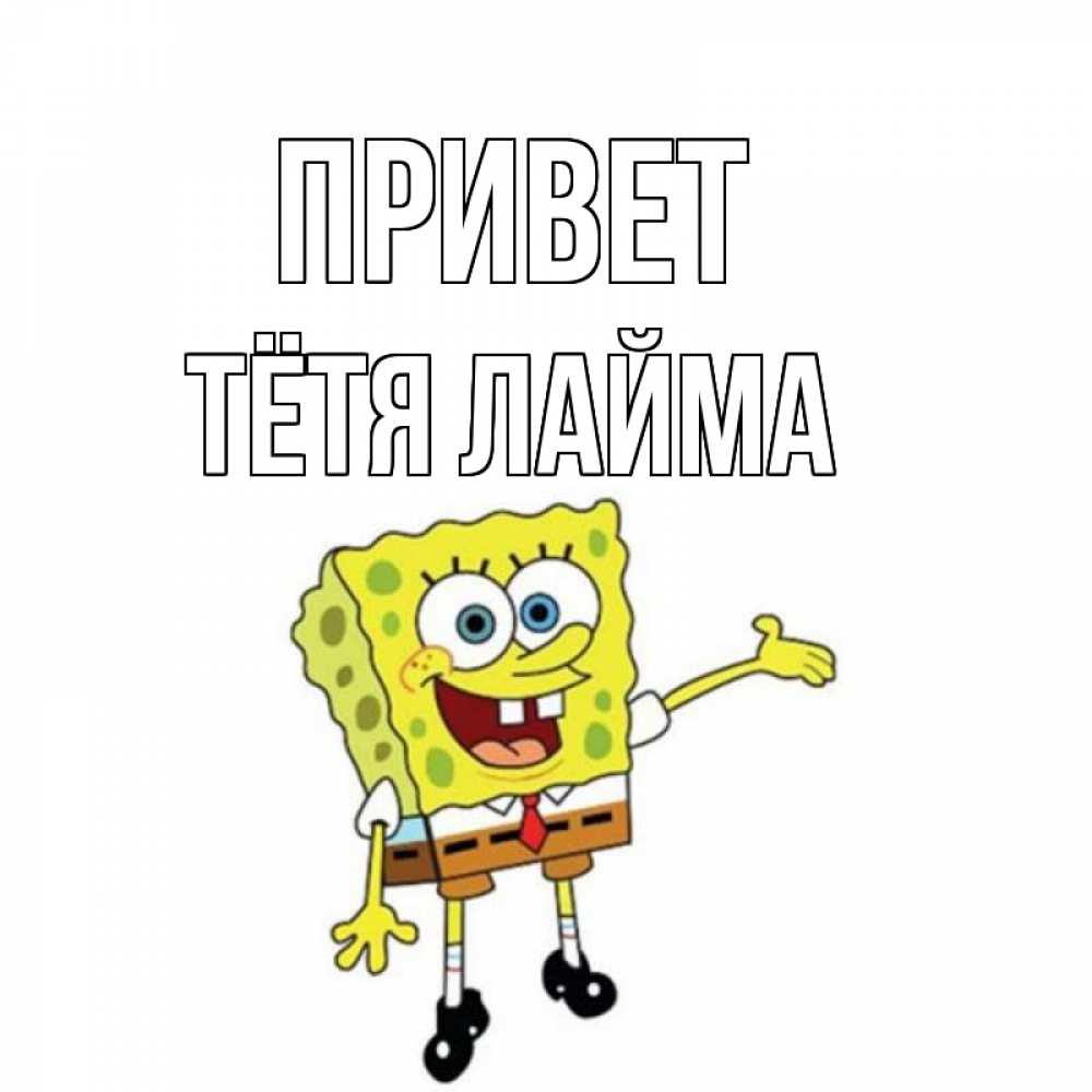 Открытка на каждый день с именем, Тётя-Лайма Привет спанч Боб на позитиве Прикольная открытка с пожеланием онлайн скачать бесплатно 