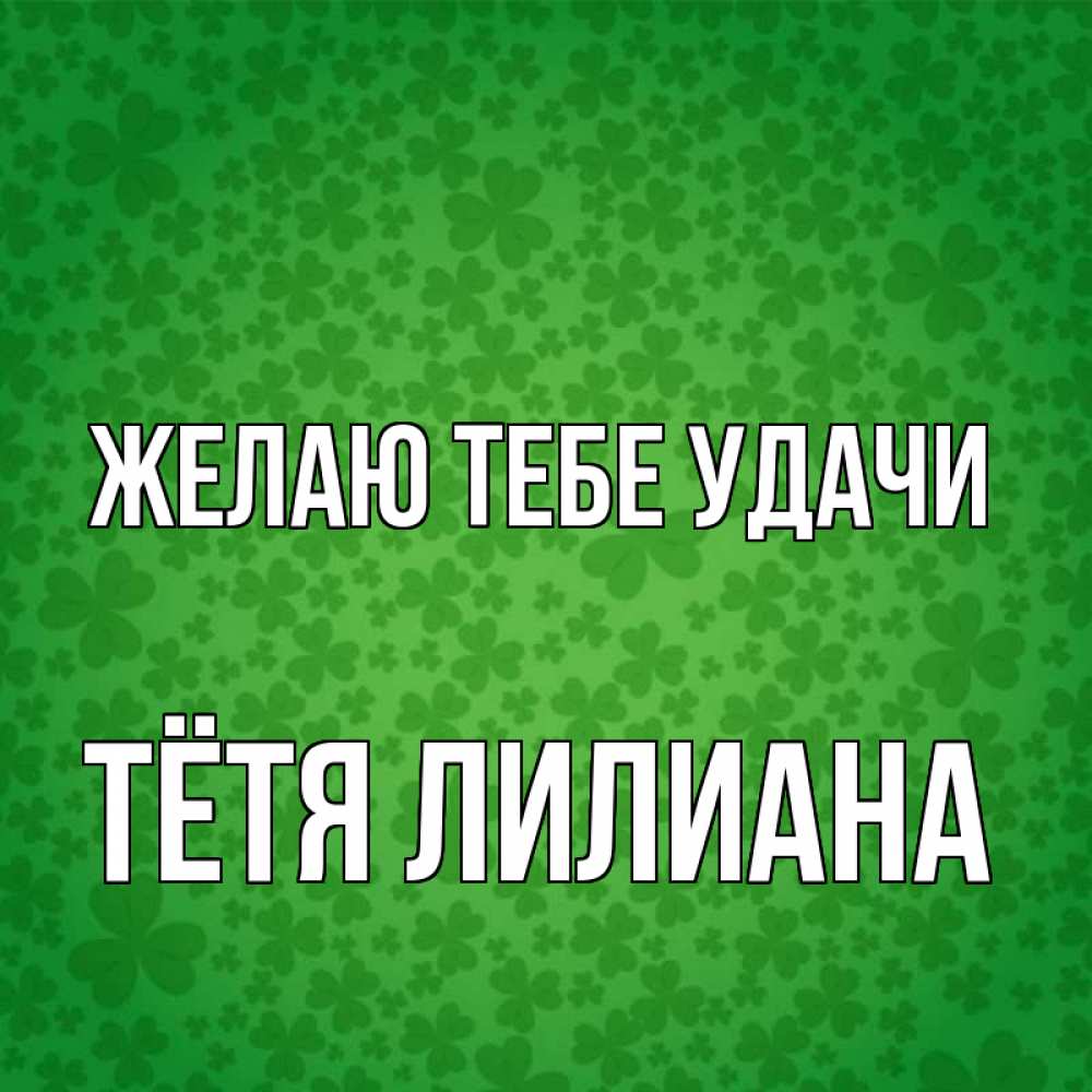 Открытка на каждый день с именем, Тётя-Лилиана Желаю тебе удачи много листочков на удачу Прикольная открытка с пожеланием онлайн скачать бесплатно 