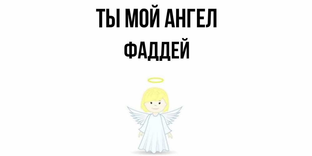 Открытка на каждый день с именем, Фаддей Ты мой ангел ангел Прикольная открытка с пожеланием онлайн скачать бесплатно 
