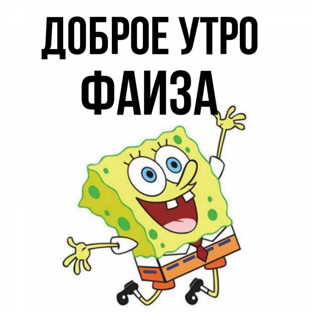 Открытка на каждый день с именем, Фаиза Доброе утро улыбающийся спанч Боб Прикольная открытка с пожеланием онлайн скачать бесплатно 