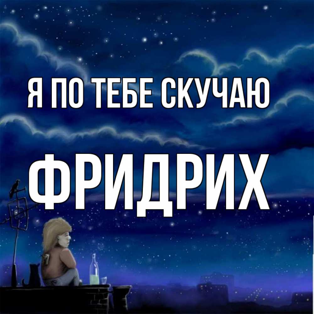 Открытка на каждый день с именем, Фридрих Я по тебе скучаю на крыше 1 Прикольная открытка с пожеланием онлайн скачать бесплатно 