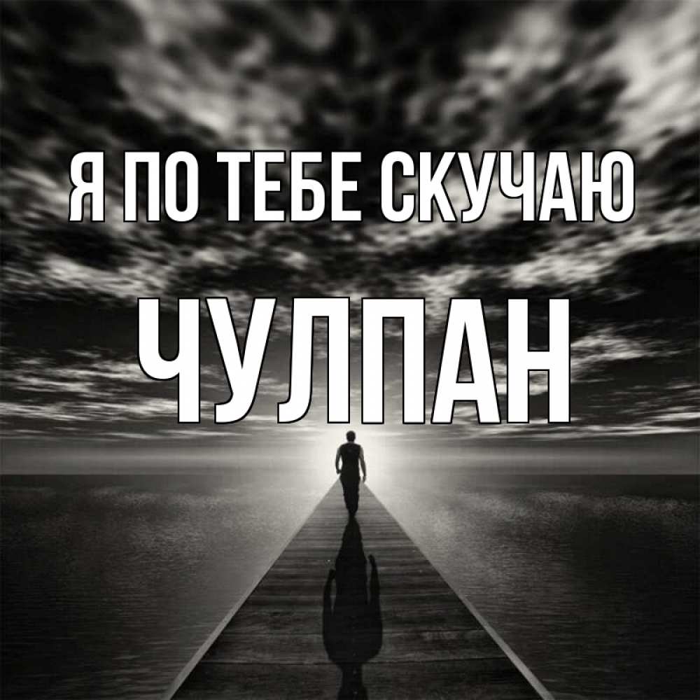 Открытка на каждый день с именем, Чулпан Я по тебе скучаю к тебе Прикольная открытка с пожеланием онлайн скачать бесплатно 