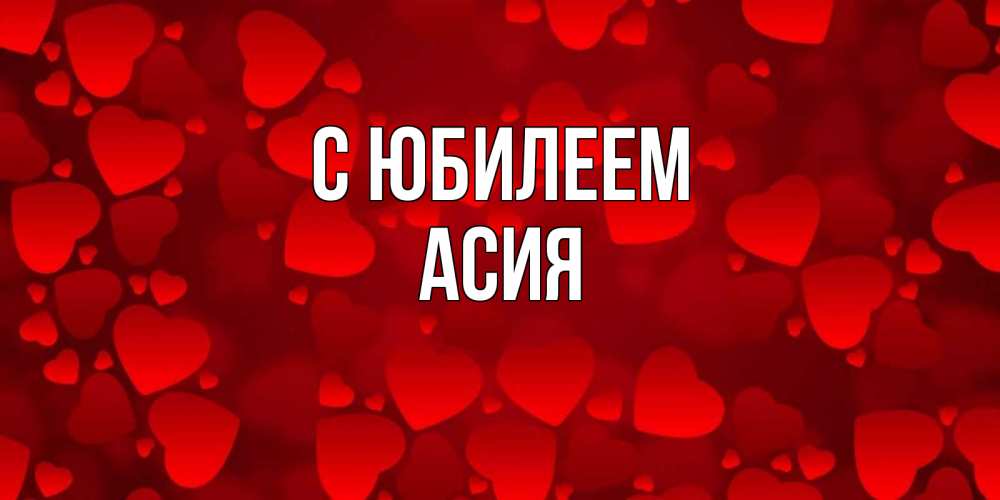 Открытка на каждый день с именем, Асия С юбилеем прекрасные сердечки на открытке с красным фоном Прикольная открытка с пожеланием онлайн скачать бесплатно 