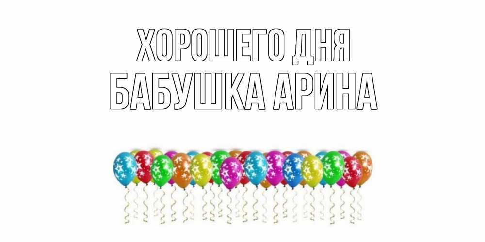 Открытка на каждый день с именем, Бабушка-Арина Хорошего дня прекрасного дня Прикольная открытка с пожеланием онлайн скачать бесплатно 