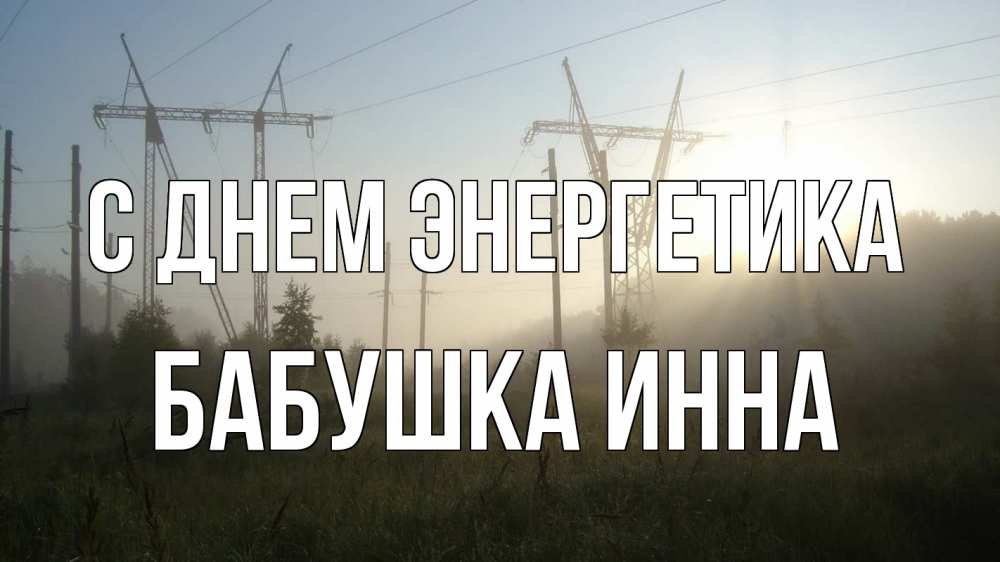 Открытка на каждый день с именем, Бабушка-Инна С днем энергетика ЛЭП Прикольная открытка с пожеланием онлайн скачать бесплатно 