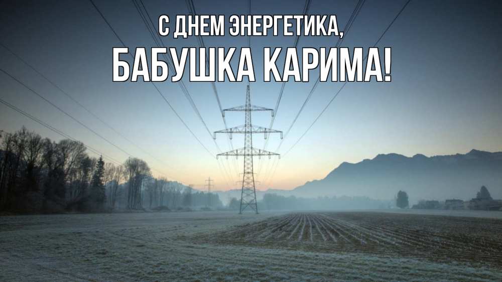 Открытка на каждый день с именем, Бабушка-Карима С днем энергетика поле ЛЭП Прикольная открытка с пожеланием онлайн скачать бесплатно 