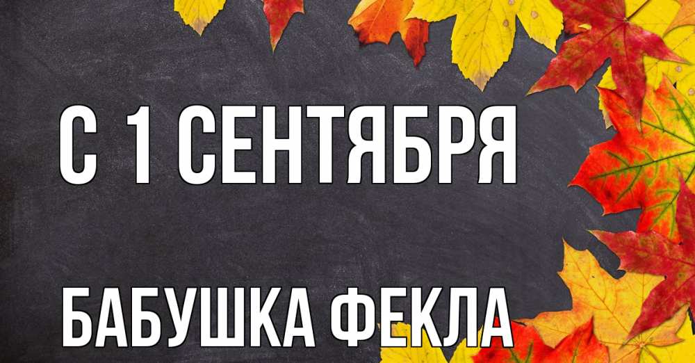 Открытка на каждый день с именем, Бабушка-Фекла С 1 сентября с днем знаний Прикольная открытка с пожеланием онлайн скачать бесплатно 
