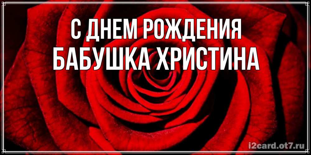 Открытка на каждый день с именем, Бабушка-Христина С днем рождения алая роза Прикольная открытка с пожеланием онлайн скачать бесплатно 
