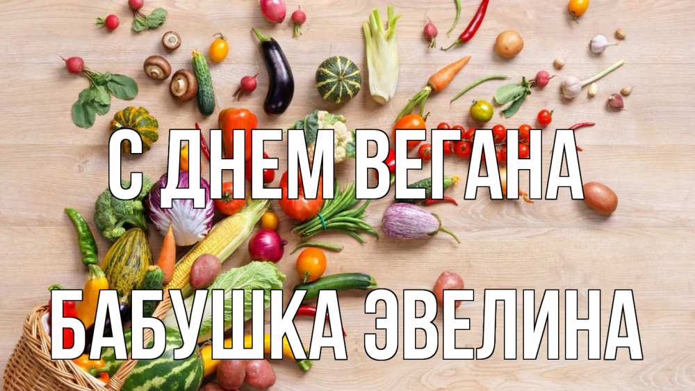 Открытка на каждый день с именем, Бабушка-Эвелина С днем вегана день вегана Прикольная открытка с пожеланием онлайн скачать бесплатно 