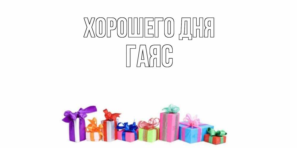 Открытка на каждый день с именем, Гаяс Хорошего дня отличного дня Прикольная открытка с пожеланием онлайн скачать бесплатно 